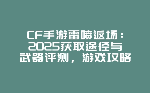 CF手游雷喷返场：2025获取途径与武器评测，游戏攻略_游戏资讯_36397绿色下载网