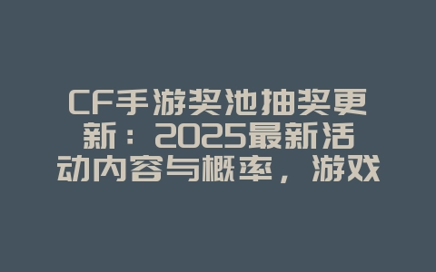 CF手游奖池抽奖更新：2025最新活动内容与概率，游戏资讯_游戏资讯_36397绿色下载网