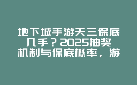 地下城手游天三保底几手？2025抽奖机制与保底概率，游戏攻略_游戏资讯_36397绿色下载网