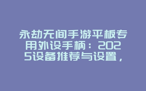 永劫无间手游平板专用外设手柄:2025设备推荐与设置,游戏攻略_游戏资讯_36397绿色下载网 永劫无间手游平板专用外设手柄:2025设备推荐与设置,游戏攻略_游戏资讯_36397绿色下载网