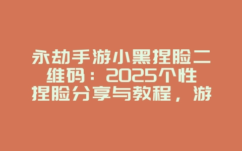 永劫手游小黑捏脸二维码：2025个性捏脸分享与教程，游戏攻略_游戏资讯_36397绿色下载网
