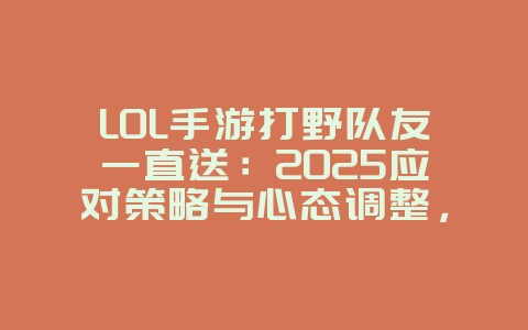 LOL手游打野队友一直送：2025应对策略与心态调整，游戏攻略_游戏资讯_36397绿色下载网