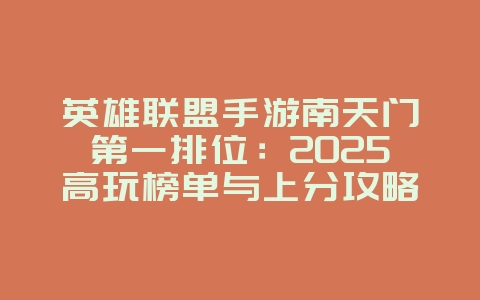 英雄联盟手游南天门第一排位：2025高玩榜单与上分攻略，游戏攻略_游戏资讯_36397绿色下载网