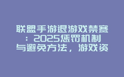 联盟手游退游戏禁赛:2025惩罚机制与避免方法,游戏资讯_游戏资讯_36397绿色下载网 联盟手游退游戏禁赛:2025惩罚机制与避免方法,游戏资讯_游戏资讯_36397绿色下载网
