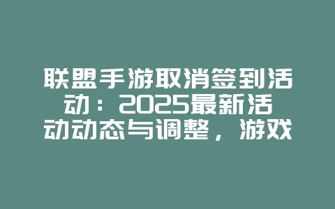 联盟手游取消签到活动：2025最新活动动态与调整，游戏资讯_游戏资讯_36397绿色下载网