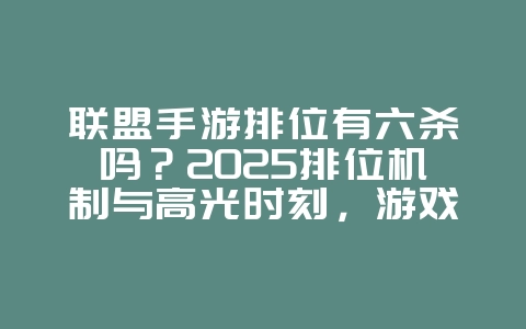 联盟手游排位有六杀吗?2025排位机制与高光时刻,游戏资讯_游戏资讯_36397绿色下载网 联盟手游排位有六杀吗?2025排位机制与高光时刻,游戏资讯_游戏资讯_36397绿色下载网