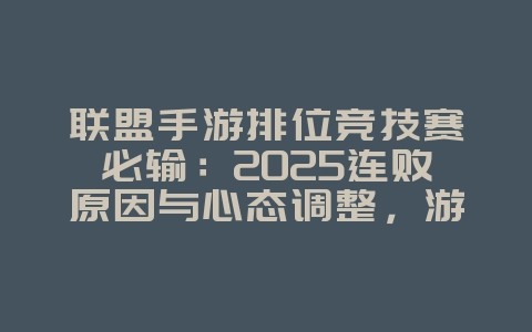 联盟手游排位竞技赛必输：2025连败原因与心态调整，游戏攻略_游戏资讯_36397绿色下载网