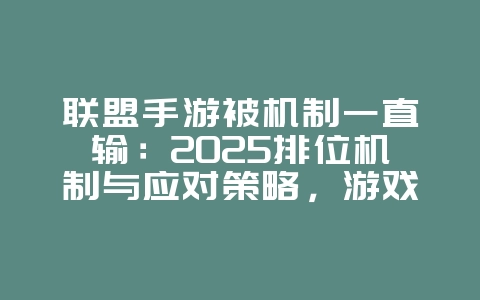 联盟手游被机制一直输：2025排位机制与应对策略，游戏攻略_游戏资讯_36397绿色下载网
