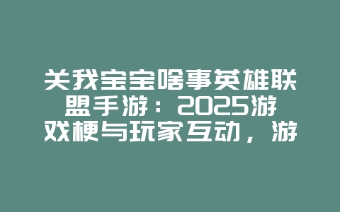 关我宝宝啥事英雄联盟手游：2025游戏梗与玩家互动，游戏资讯_游戏资讯_36397绿色下载网