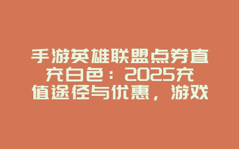 手游英雄联盟点券直充白色:2025充值途径与优惠,游戏攻略_游戏资讯_36397绿色下载网 手游英雄联盟点券直充白色:2025充值途径与优惠,游戏攻略_游戏资讯_36397绿色下载网