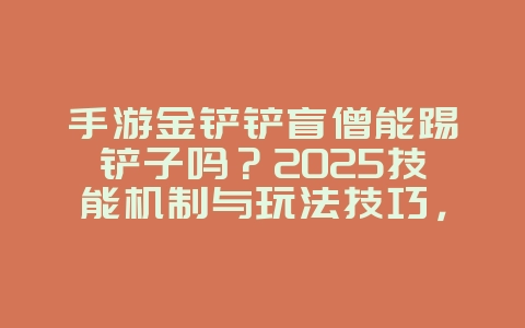 手游金铲铲盲僧能踢铲子吗？2025技能机制与玩法技巧，游戏攻略_游戏资讯_36397绿色下载网