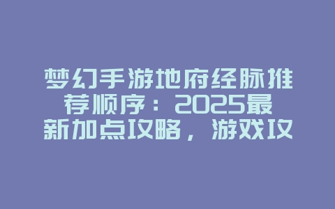 梦幻手游地府经脉推荐顺序：2025最新加点攻略，游戏攻略_游戏资讯_36397绿色下载网