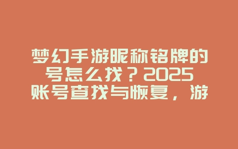 梦幻手游昵称铭牌的号怎么找？2025账号查找与恢复，游戏攻略_游戏资讯_36397绿色下载网