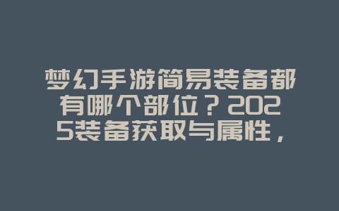 梦幻手游简易装备都有哪个部位？2025装备获取与属性，游戏攻略_游戏资讯_36397绿色下载网