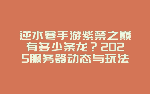 逆水寒手游紫禁之巅有多少条龙?2025服务器动态与玩法,游戏资讯_游戏资讯_36397绿色下载网 逆水寒手游紫禁之巅有多少条龙?2025服务器动态与玩法,游戏资讯_游戏资讯_36397绿色下载网
