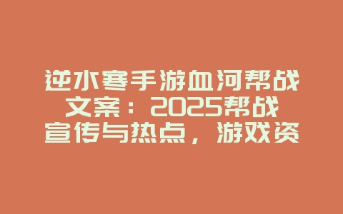 逆水寒手游血河帮战文案：2025帮战宣传与热点，游戏资讯_游戏资讯_36397绿色下载网