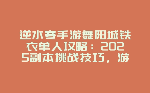 逆水寒手游舞阳城铁衣单人攻略：2025副本挑战技巧，游戏攻略_游戏资讯_36397绿色下载网