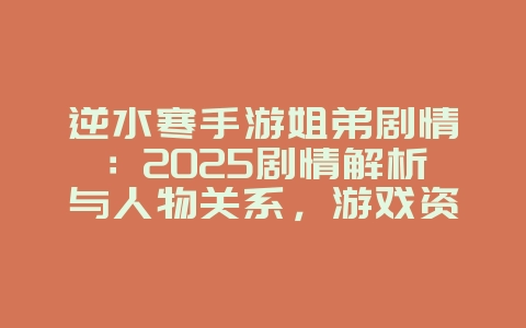 逆水寒手游姐弟剧情：2025剧情解析与人物关系，游戏资讯_游戏资讯_36397绿色下载网
