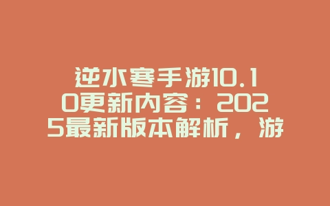逆水寒手游10.10更新内容：2025最新版本解析，游戏资讯_游戏资讯_36397绿色下载网