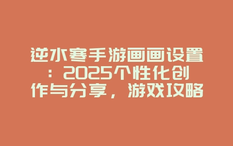 逆水寒手游画画设置:2025个性化创作与分享,游戏攻略_游戏资讯_36397绿色下载网 逆水寒手游画画设置:2025个性化创作与分享,游戏攻略_游戏资讯_36397绿色下载网