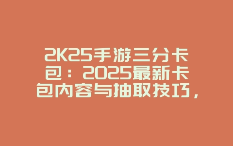 2K25手游三分卡包:2025最新卡包内容与抽取技巧,游戏攻略_游戏资讯_36397绿色下载网 2K25手游三分卡包:2025最新卡包内容与抽取技巧,游戏攻略_游戏资讯_36397绿色下载网