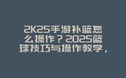 2K25手游补篮怎么操作？2025篮球技巧与操作教学，游戏攻略_游戏资讯_36397绿色下载网