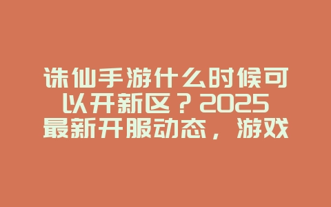 诛仙手游什么时候可以开新区?2025最新开服动态,游戏资讯_游戏资讯_36397绿色下载网 诛仙手游什么时候可以开新区?2025最新开服动态,游戏资讯_游戏资讯_36397绿色下载网