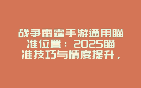 战争雷霆手游通用瞄准位置：2025瞄准技巧与精度提升，游戏攻略_游戏资讯_36397绿色下载网
