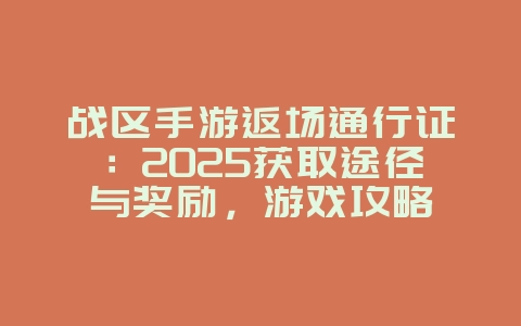 战区手游返场通行证：2025获取途径与奖励，游戏攻略_游戏资讯_36397绿色下载网