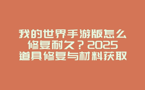 我的世界手游版怎么修复耐久？2025道具修复与材料获取，游戏攻略_游戏资讯_36397绿色下载网