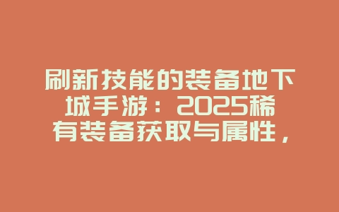 刷新技能的装备地下城手游：2025稀有装备获取与属性，游戏攻略_游戏资讯_36397绿色下载网