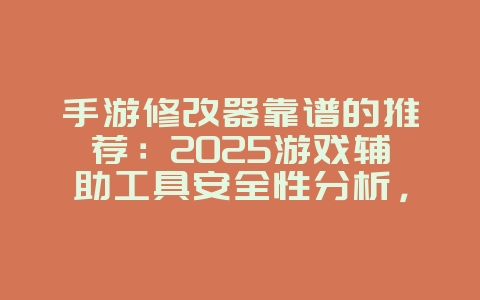 手游修改器靠谱的推荐：2025游戏辅助工具安全性分析，游戏资讯_游戏资讯_36397绿色下载网