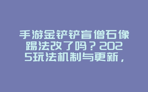 手游金铲铲盲僧石像踢法改了吗?2025玩法机制与更新,游戏资讯_游戏资讯_36397绿色下载网 手游金铲铲盲僧石像踢法改了吗?2025玩法机制与更新,游戏资讯_游戏资讯_36397绿色下载网