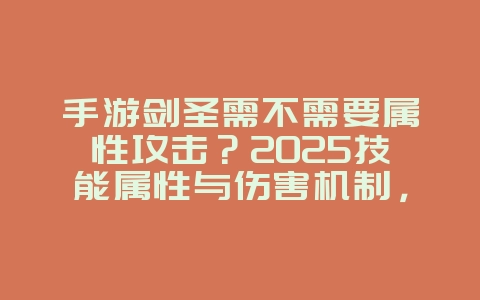 手游剑圣需不需要属性攻击？2025技能属性与伤害机制，游戏攻略_游戏资讯_36397绿色下载网