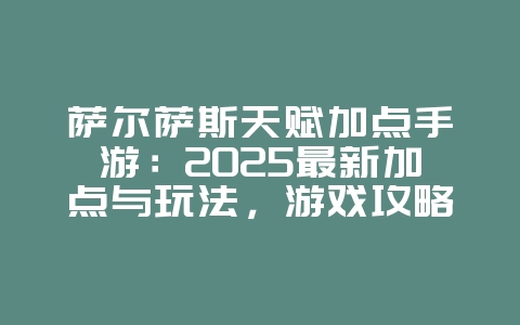 萨尔萨斯天赋加点手游：2025最新加点与玩法，游戏攻略_游戏资讯_36397绿色下载网