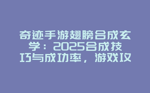 奇迹手游翅膀合成玄学：2025合成技巧与成功率，游戏攻略_游戏资讯_36397绿色下载网