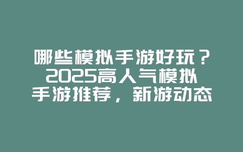 哪些模拟手游好玩?2025高人气模拟手游推荐,新游动态_游戏资讯_36397绿色下载网 哪些模拟手游好玩?2025高人气模拟手游推荐,新游动态_游戏资讯_36397绿色下载网