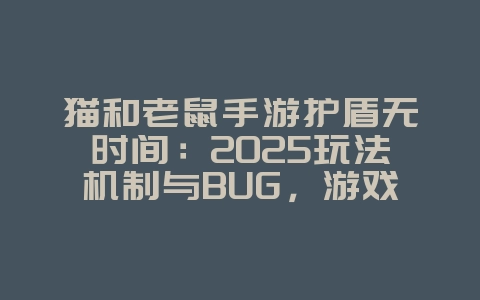 猫和老鼠手游护盾无时间:2025玩法机制与BUG,游戏资讯_游戏资讯_36397绿色下载网 猫和老鼠手游护盾无时间:2025玩法机制与BUG,游戏资讯_游戏资讯_36397绿色下载网