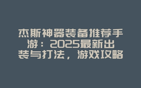 杰斯神器装备推荐手游:2025最新出装与打法,游戏攻略_游戏资讯_36397绿色下载网 杰斯神器装备推荐手游:2025最新出装与打法,游戏攻略_游戏资讯_36397绿色下载网