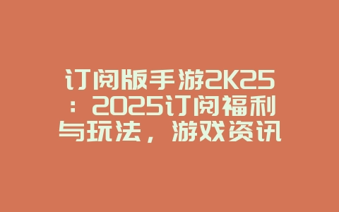 订阅版手游2K25：2025订阅福利与玩法，游戏资讯_游戏资讯_36397绿色下载网