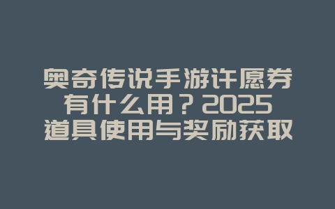 奥奇传说手游许愿券有什么用？2025道具使用与奖励获取，游戏攻略_游戏资讯_36397绿色下载网