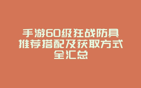 手游60级狂战防具推荐搭配及获取方式全汇总_游戏攻略_36397绿色下载网