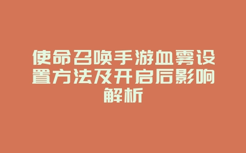 使命召唤手游血雾设置方法及开启后影响解析_游戏攻略_36397绿色下载网
