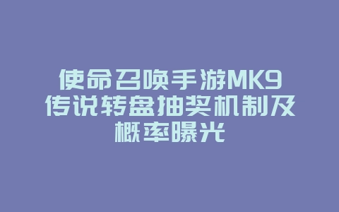 使命召唤手游MK9传说转盘抽奖机制及概率曝光_游戏资讯_36397绿色下载网 使命召唤手游MK9传说转盘抽奖机制及概率曝光_游戏资讯_36397绿色下载网