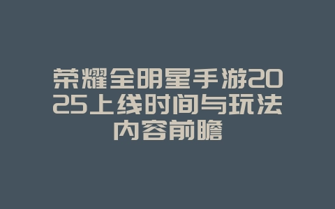 荣耀全明星手游2025上线时间与玩法内容前瞻_新游动态_36397绿色下载网
