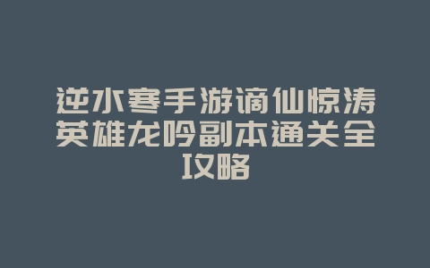 逆水寒手游谪仙惊涛英雄龙吟副本通关全攻略_游戏攻略_36397绿色下载网