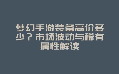 梦幻手游装备高价多少?市场波动与稀有属性解读_游戏资讯_36397绿色下载网 梦幻手游装备高价多少?市场波动与稀有属性解读_游戏资讯_36397绿色下载网