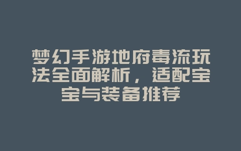 梦幻手游地府毒流玩法全面解析，适配宝宝与装备推荐_游戏攻略_36397绿色下载网
