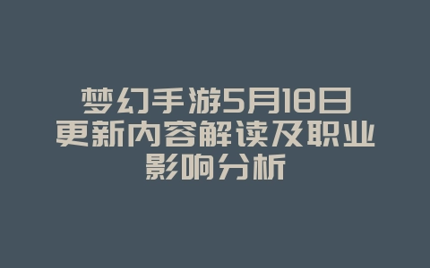 梦幻手游5月18日更新内容解读及职业影响分析_游戏资讯_36397绿色下载网 梦幻手游5月18日更新内容解读及职业影响分析_游戏资讯_36397绿色下载网