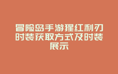 冒险岛手游猩红利刃时装获取方式及时装展示_游戏资讯_36397绿色下载网